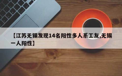 【江苏无锡发现14名阳性多人系工友,无锡一人阳性】