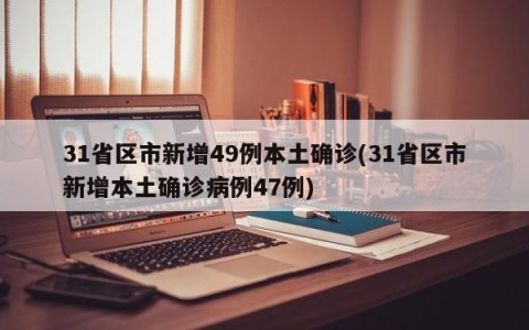 31省区市新增49例本土确诊(31省区市新增本土确诊病例47例)
