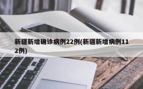 新疆新增确诊病例22例(新疆新增病例112例)