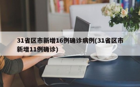 31省区市新增16例确诊病例(31省区市新增11例确诊)