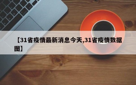 【31省疫情最新消息今天,31省疫情数据图】