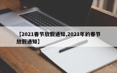 【2021春节放假通知,2021年的春节放假通知】