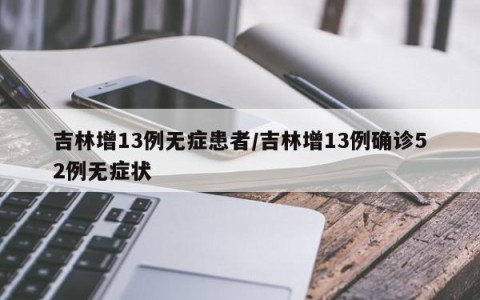 吉林增13例无症患者/吉林增13例确诊52例无症状