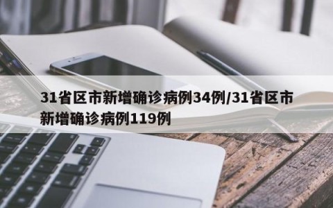 31省区市新增确诊病例34例/31省区市新增确诊病例119例