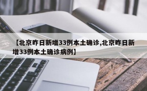 【北京昨日新增33例本土确诊,北京昨日新增33例本土确诊病例】