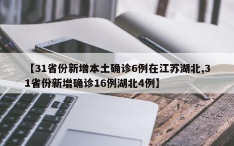 【31省份新增本土确诊6例在江苏湖北,31省份新增确诊16例湖北4例】