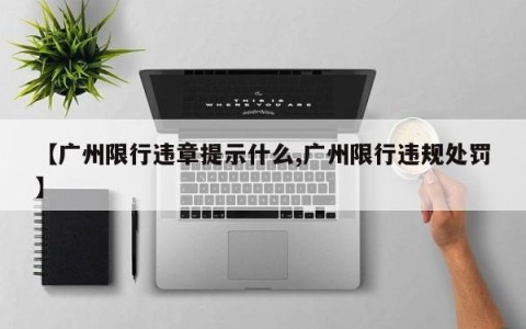 【广州限行违章提示什么,广州限行违规处罚】