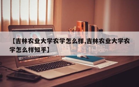 【吉林农业大学农学怎么样,吉林农业大学农学怎么样知乎】