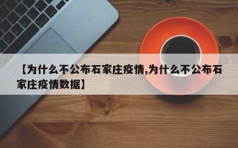 【为什么不公布石家庄疫情,为什么不公布石家庄疫情数据】