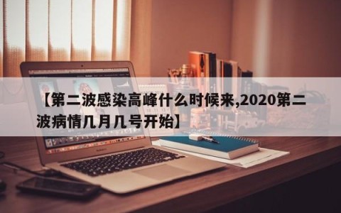 【第二波感染高峰什么时候来,2020第二波病情几月几号开始】