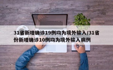 31省新增确诊19例均为境外输入/31省份新增确诊10例均为境外输入病例