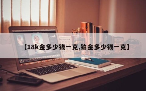 【18k金多少钱一克,铂金多少钱一克】