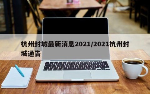 杭州封城最新消息2021/2021杭州封城通告