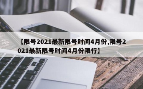 【限号2021最新限号时间4月份,限号2021最新限号时间4月份限行】