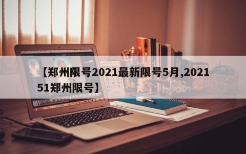 【郑州限号2021最新限号5月,202151郑州限号】