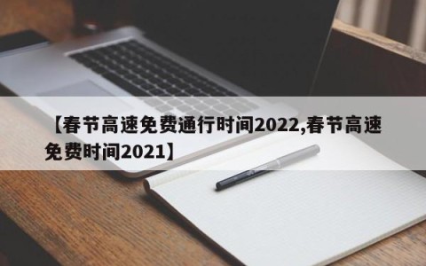 【春节高速免费通行时间2022,春节高速免费时间2021】