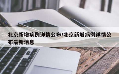 北京新增病例详情公布/北京新增病例详情公布最新消息