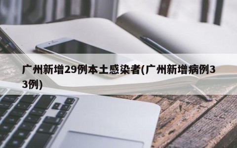 广州新增29例本土感染者(广州新增病例33例)