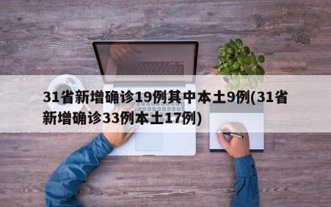 31省新增确诊19例其中本土9例(31省新增确诊33例本土17例)