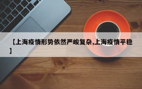 【上海疫情形势依然严峻复杂,上海疫情平稳】