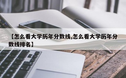 【怎么看大学历年分数线,怎么看大学历年分数线排名】