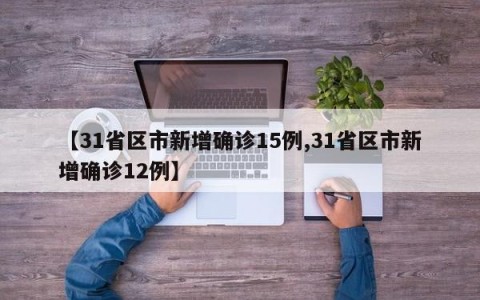 【31省区市新增确诊15例,31省区市新增确诊12例】