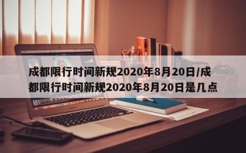成都限行时间新规2020年8月20日/成都限行时间新规2020年8月20日是几点