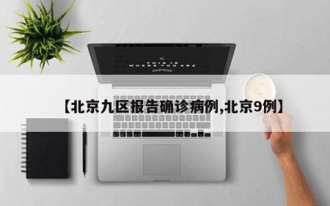 【北京九区报告确诊病例,北京9例】