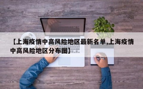 【上海疫情中高风险地区最新名单,上海疫情中高风险地区分布图】