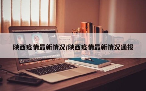 陕西疫情最新情况/陕西疫情最新情况通报