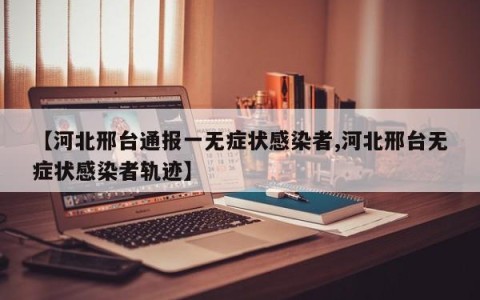 【河北邢台通报一无症状感染者,河北邢台无症状感染者轨迹】