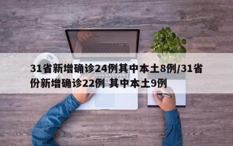 31省新增确诊24例其中本土8例/31省份新增确诊22例 其中本土9例