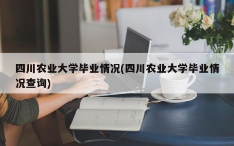 四川农业大学毕业情况(四川农业大学毕业情况查询)
