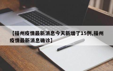 【福州疫情最新消息今天新增了15例,福州疫情最新消息确诊】