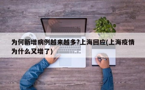 为何新增病例越来越多?上海回应(上海疫情为什么又增了)