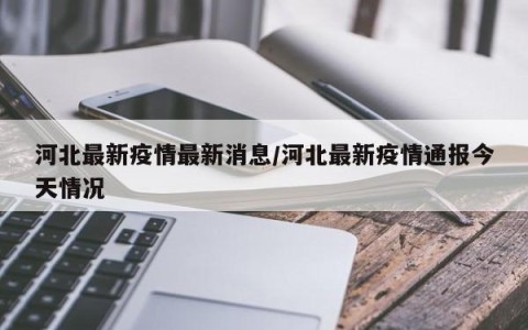 河北最新疫情最新消息/河北最新疫情通报今天情况
