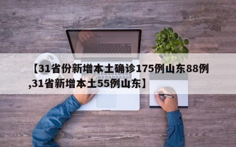 【31省份新增本土确诊175例山东88例,31省新增本土55例山东】