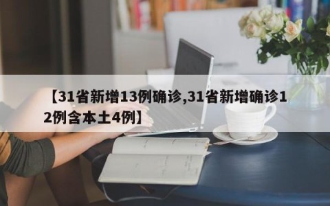 【31省新增13例确诊,31省新增确诊12例含本土4例】