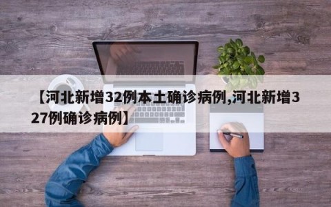 【河北新增32例本土确诊病例,河北新增327例确诊病例】