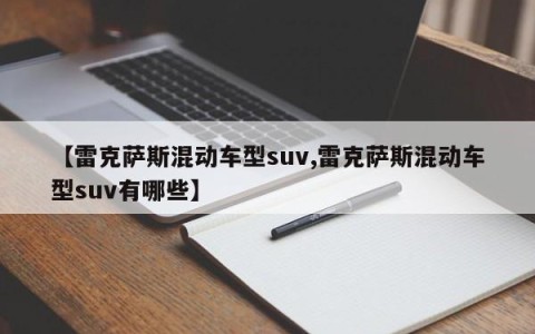 【雷克萨斯混动车型suv,雷克萨斯混动车型suv有哪些】