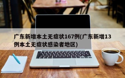 广东新增本土无症状167例(广东新增13例本土无症状感染者地区)