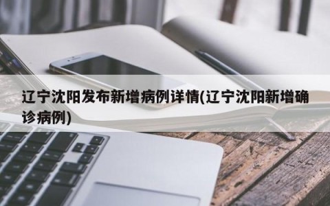 辽宁沈阳发布新增病例详情(辽宁沈阳新增确诊病例)