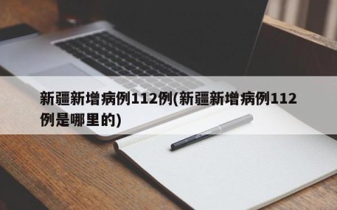 新疆新增病例112例(新疆新增病例112例是哪里的)