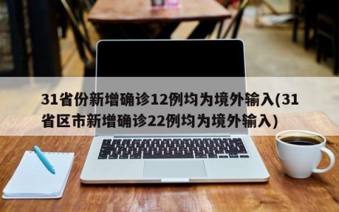 31省份新增确诊12例均为境外输入(31省区市新增确诊22例均为境外输入)