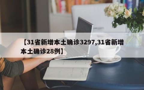 【31省新增本土确诊3297,31省新增本土确诊28例】