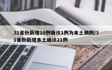 31省份新增10例确诊1例为本土病例/31省份新增本土确诊21例