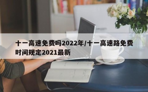十一高速免费吗2022年/十一高速路免费时间规定2021最新