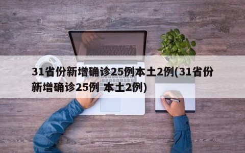 31省份新增确诊25例本土2例(31省份新增确诊25例 本土2例)