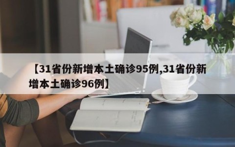 【31省份新增本土确诊95例,31省份新增本土确诊96例】