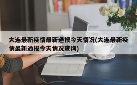 大连最新疫情最新通报今天情况(大连最新疫情最新通报今天情况查询)